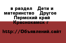  в раздел : Дети и материнство » Другое . Пермский край,Краснокамск г.